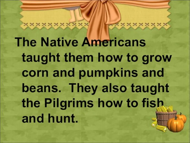 The Native Americans taught them how to grow corn and pumpkins