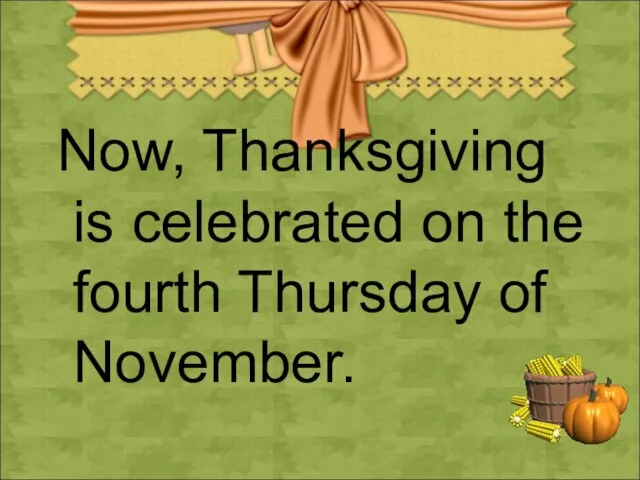 Now, Thanksgiving is celebrated on the fourth Thursday of November.