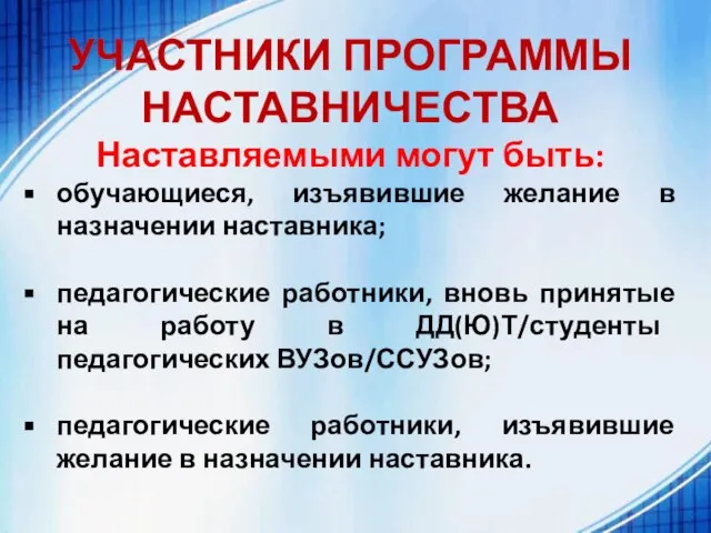 УЧАСТНИКИ ПРОГРАММЫ НАСТАВНИЧЕСТВА Наставляемыми могут быть: обучающиеся, изъявившие желание в назначении