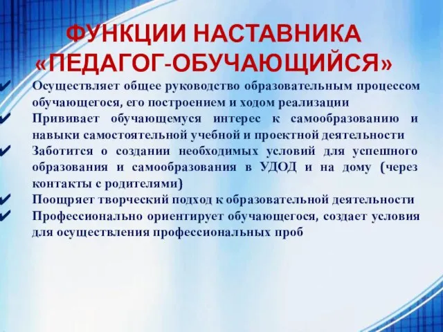 ФУНКЦИИ НАСТАВНИКА «ПЕДАГОГ-ОБУЧАЮЩИЙСЯ» Осуществляет общее руководство образовательным процессом обучающегося, его построением