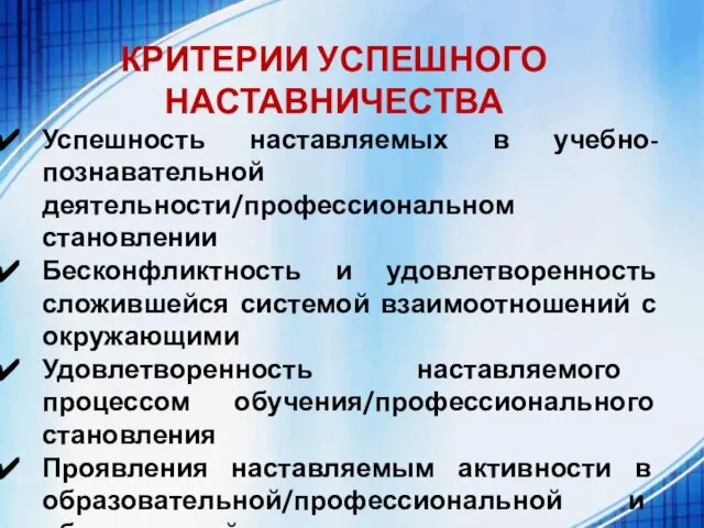 КРИТЕРИИ УСПЕШНОГО НАСТАВНИЧЕСТВА Успешность наставляемых в учебно-познавательной деятельности/профессиональном становлении Бесконфликтность и