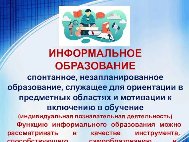 ИНФОРМАЛЬНОЕ ОБРАЗОВАНИЕ спонтанное, незапланированное образование, служащее для ориентации в предметных областях