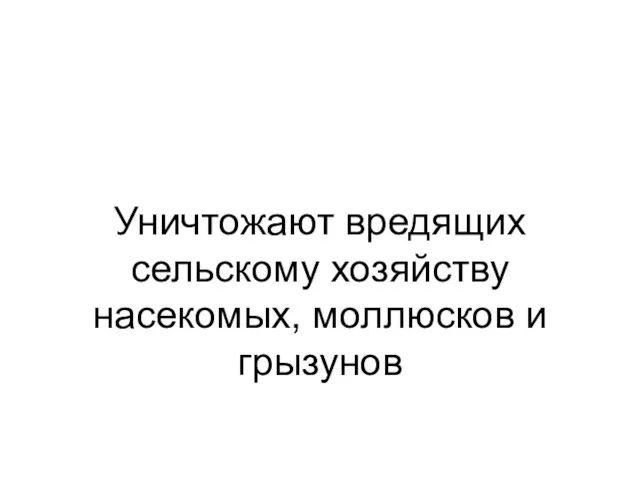 Уничтожают вредящих сельскому хозяйству насекомых, моллюсков и грызунов