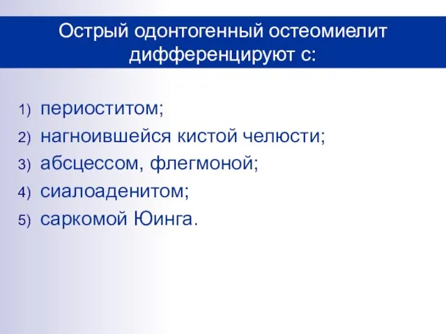 периоститом; нагноившейся кистой челюсти; абсцессом, флегмоной; сиалоаденитом; саркомой Юинга. Острый одонтогенный остеомиелит дифференцируют с: