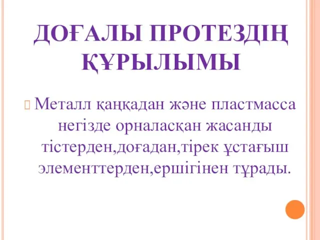 ДОҒАЛЫ ПРОТЕЗДІҢ ҚҰРЫЛЫМЫ Металл қаңқадан және пластмасса негізде орналасқан жасанды тістерден,доғадан,тірек ұстағыш элементтерден,ершігінен тұрады.