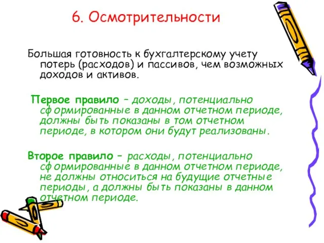 6. Осмотрительности Большая готовность к бухгалтерскому учету потерь (расходов) и пассивов,