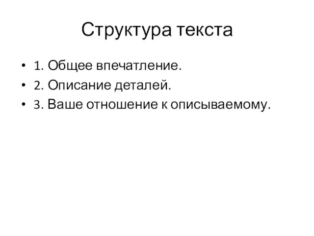 Структура текста 1. Общее впечатление. 2. Описание деталей. 3. Ваше отношение к описываемому.