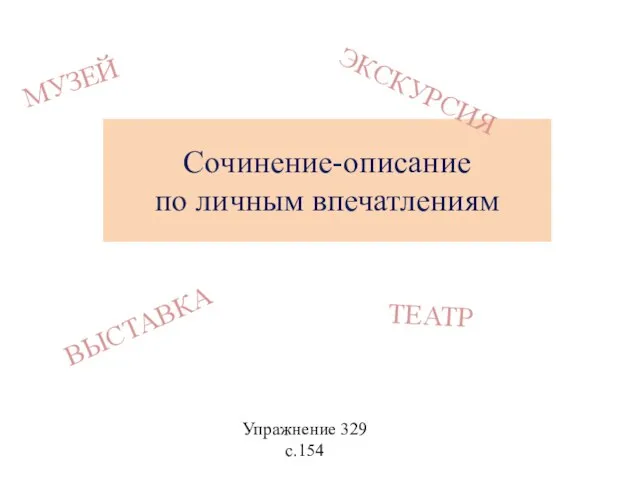 Упражнение 329 с.154 Сочинение-описание по личным впечатлениям МУЗЕЙ ВЫСТАВКА ЭКСКУРСИЯ ТЕАТР