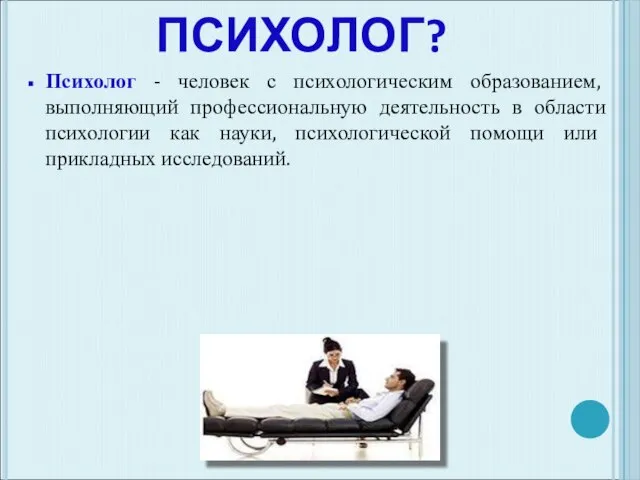 КТО ТАКОЙ ПСИХОЛОГ? Психолог - человек с психологическим образованием, выполняющий профессиональную