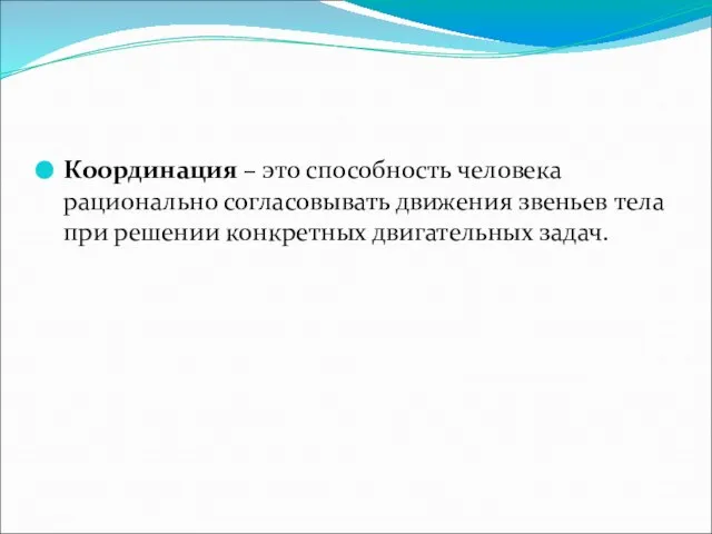 Координация – это способность человека рационально согласовывать движения звеньев тела при решении конкретных двигательных задач.