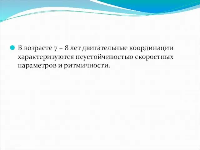 В возрасте 7 – 8 лет двигательные координации характеризуются неустойчивостью скоростных параметров и ритмичности.