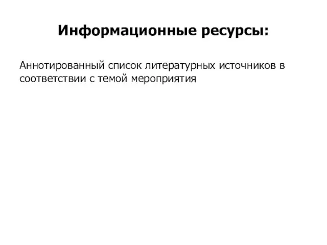 Информационные ресурсы: Аннотированный список литературных источников в соответствии с темой мероприятия