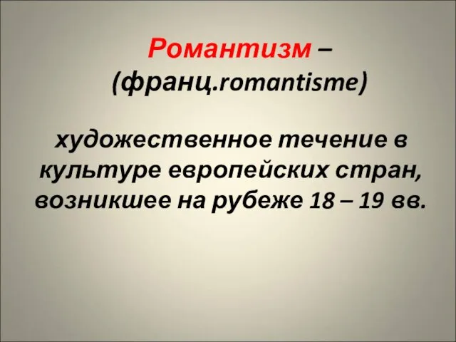 Романтизм – (франц.romantisme) художественное течение в культуре европейских стран, возникшее на рубеже 18 – 19 вв.