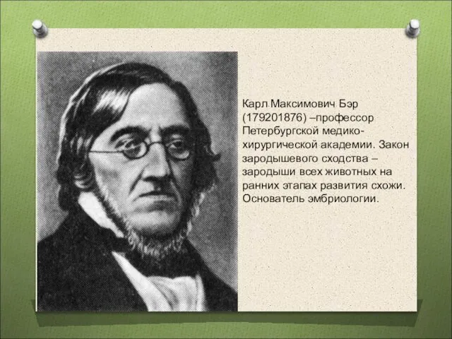 Карл Максимович Бэр (179201876) –профессор Петербургской медико-хирургической академии. Закон зародышевого сходства