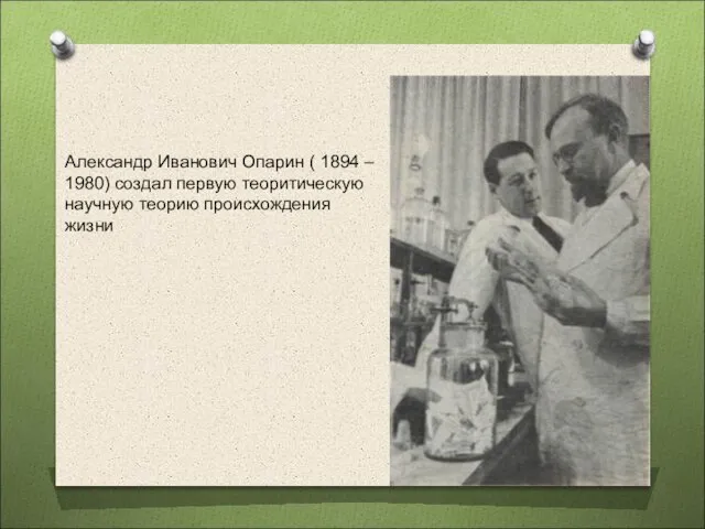 Александр Иванович Опарин ( 1894 – 1980) создал первую теоритическую научную теорию происхождения жизни