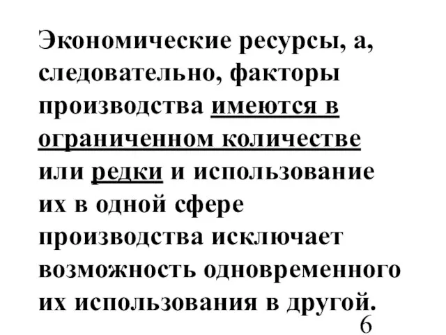 Экономические ресурсы, а, следовательно, факторы производства имеются в ограниченном количестве или