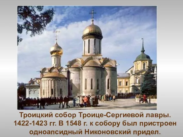 Троицкий собор Троице-Сергиевой лавры. 1422-1423 гг. В 1548 г. к собору был пристроен одноапсидный Никоновский придел.