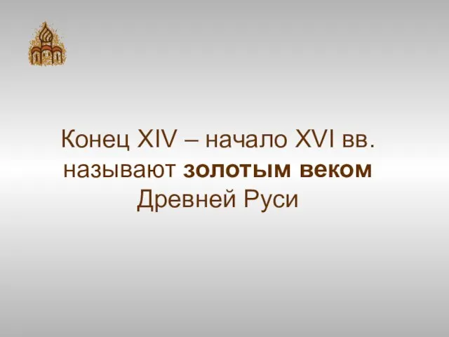 Конец XIV – начало XVI вв. называют золотым веком Древней Руси