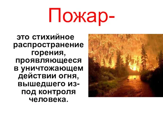 Пожар- это стихийное распространение горения, проявляющееся в уничтожающем действии огня, вышедшего из-под контроля человека.