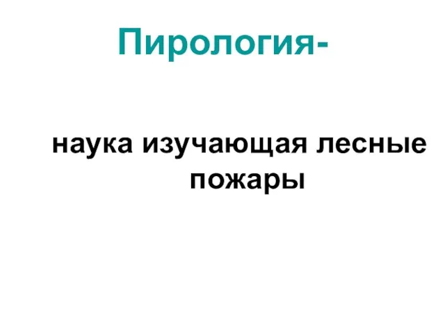 Пирология- наука изучающая лесные пожары