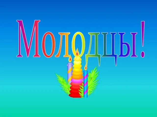 Молодцы!