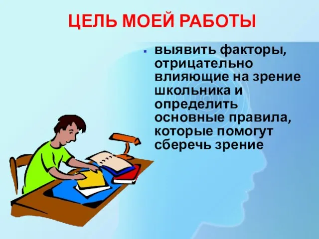 ЦЕЛЬ МОЕЙ РАБОТЫ выявить факторы, отрицательно влияющие на зрение школьника и