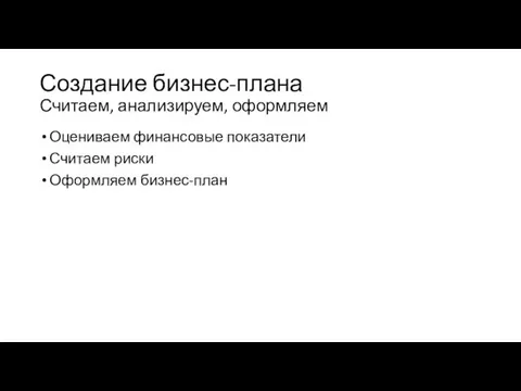 Создание бизнес-плана Считаем, анализируем, оформляем Оцениваем финансовые показатели Считаем риски Оформляем бизнес-план