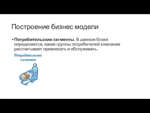 Построение бизнес модели Потребительские сегменты. В данном блоке определяется, какие группы