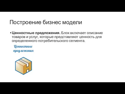 Построение бизнес модели Ценностные предложения. Блок включает описание товаров и услуг,