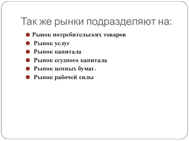 Так же рынки подразделяют на: Рынок потребительских товаров Рынок услуг Рынок