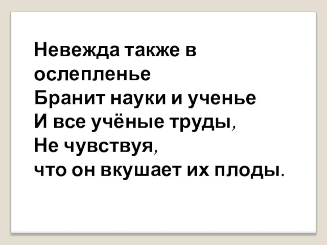 Невежда также в ослепленье Бранит науки и ученье И все учёные