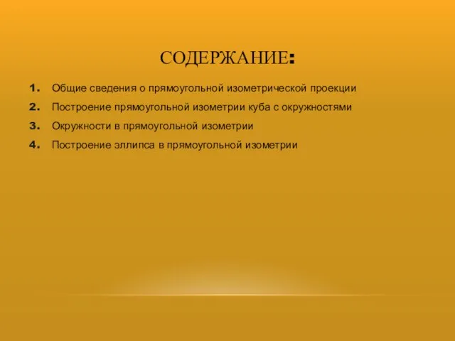 СОДЕРЖАНИЕ: Общие сведения о прямоугольной изометрической проекции Построение прямоугольной изометрии куба