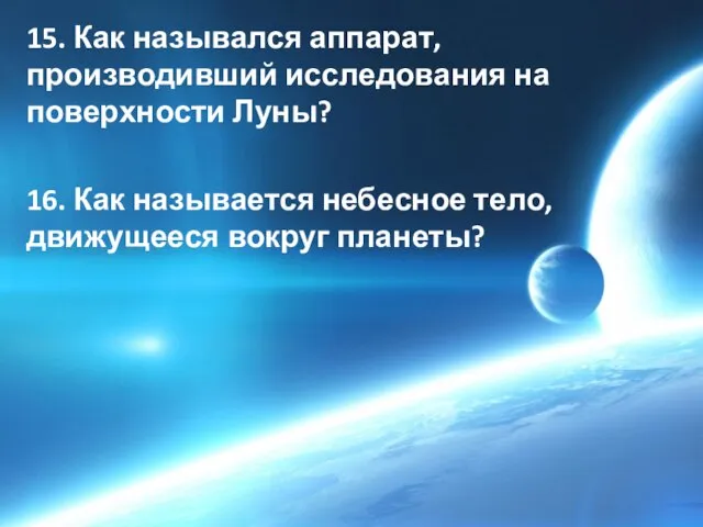 15. Как назывался аппарат, производивший исследования на поверхности Луны? 16. Как