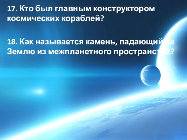 17. Кто был главным конструктором космических кораблей? 18. Как называется камень,