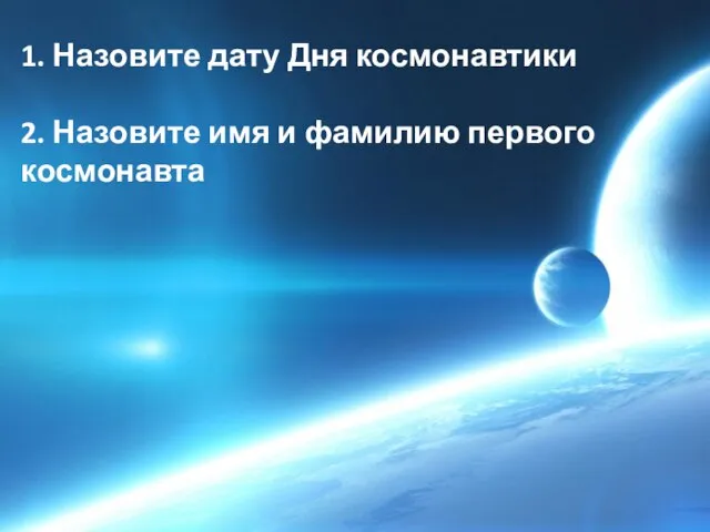 1. Назовите дату Дня космонавтики 2. Назовите имя и фамилию первого космонавта