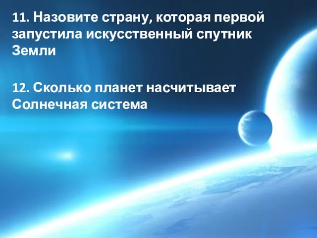 11. Назовите страну, которая первой запустила искусственный спутник Земли 12. Сколько планет насчитывает Солнечная система