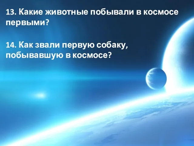 13. Какие животные побывали в космосе первыми? 14. Как звали первую собаку, побывавшую в космосе?