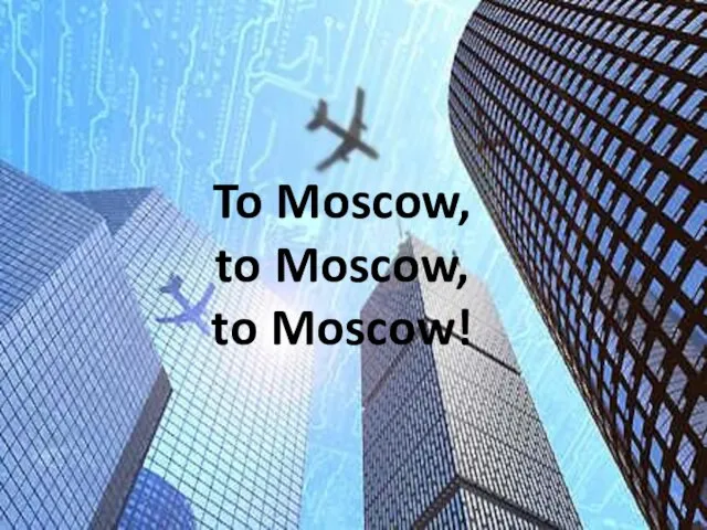 To Moscow, to Moscow, to Moscow!