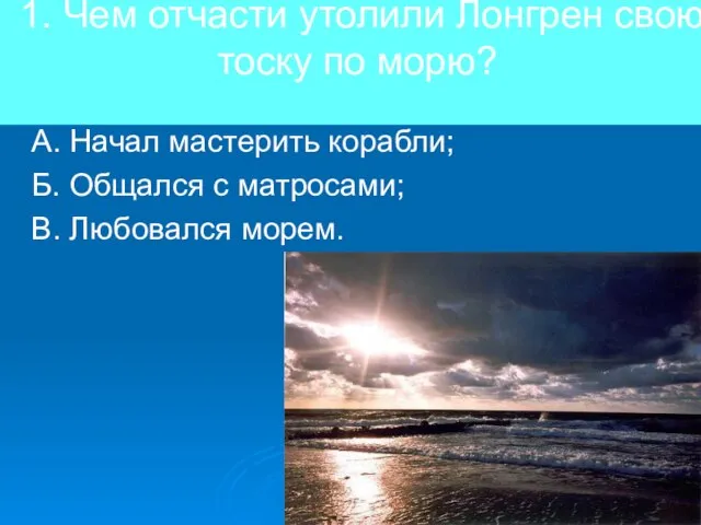 1. Чем отчасти утолили Лонгрен свою тоску по морю? А. Начал