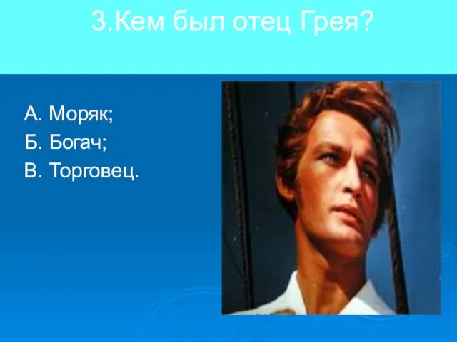 3.Кем был отец Грея? А. Моряк; Б. Богач; В. Торговец.