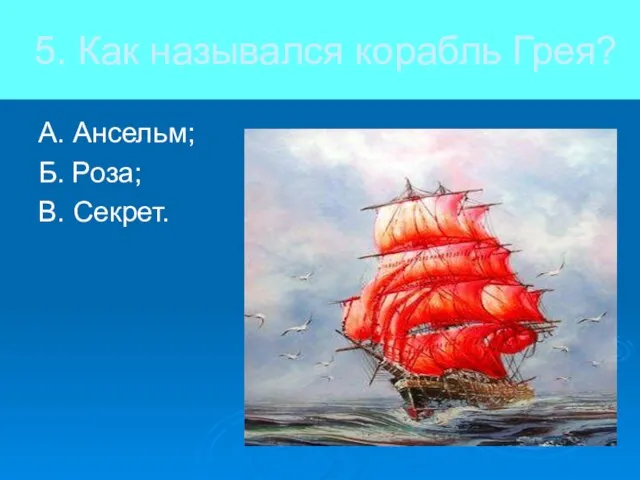 5. Как назывался корабль Грея? А. Ансельм; Б. Роза; В. Секрет.