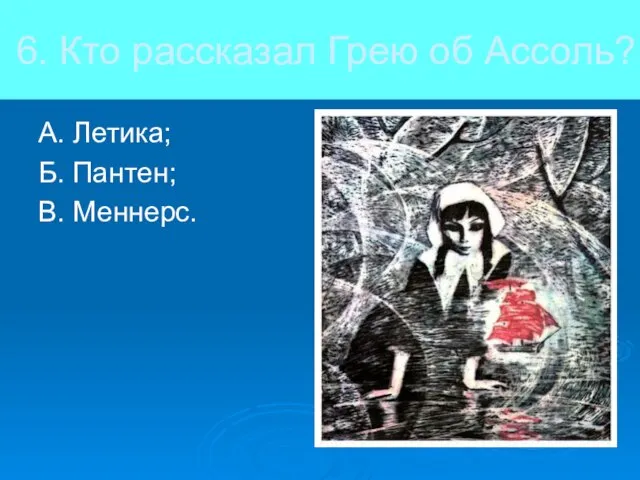 6. Кто рассказал Грею об Ассоль? А. Летика; Б. Пантен; В. Меннерс.