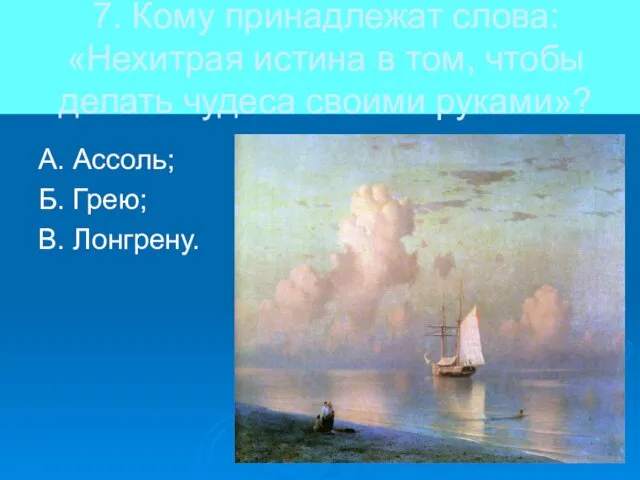 7. Кому принадлежат слова: «Нехитрая истина в том, чтобы делать чудеса