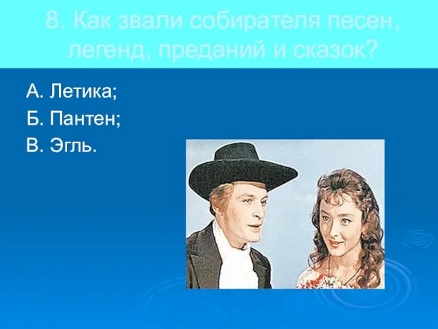 8. Как звали собирателя песен, легенд, преданий и сказок? А. Летика; Б. Пантен; В. Эгль.