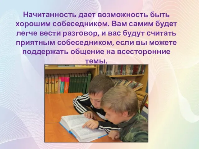 Начитанность дает возможность быть хорошим собеседником. Вам самим будет легче вести