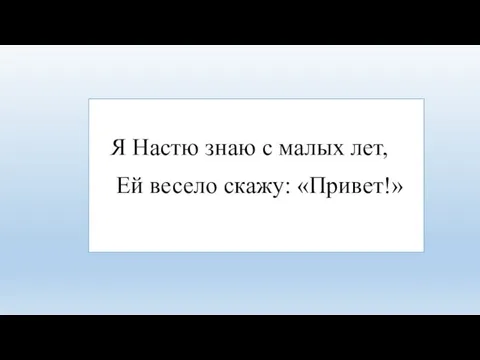 Я Настю знаю с малых лет, Ей весело скажу: «Привет!»