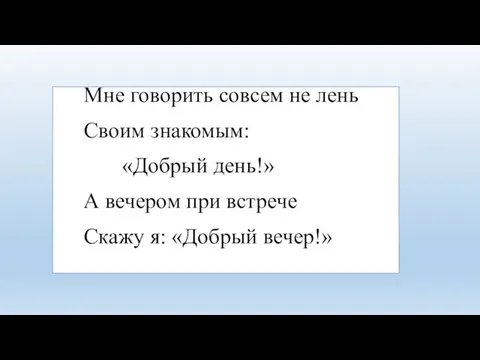 Мне говорить совсем не лень Своим знакомым: «Добрый день!» А вечером