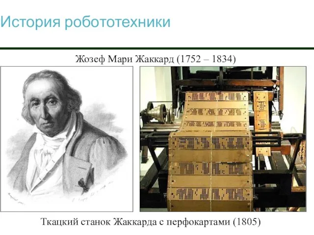 История робототехники Жозеф Мари Жаккард (1752 – 1834) Ткацкий станок Жаккарда с перфокартами (1805)