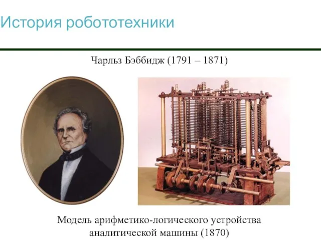 История робототехники Чарльз Бэббидж (1791 – 1871) Модель арифметико-логического устройства аналитической машины (1870)