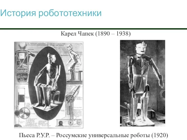 История робототехники Карел Чапек (1890 – 1938) Пьеса Р.У.Р. – Россумские универсальные роботы (1920)